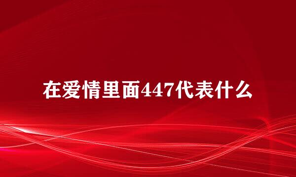 在爱情里面447代表什么