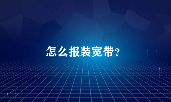 怎么报装宽带？