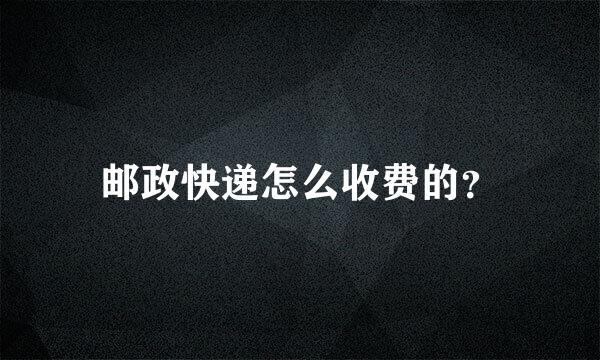 邮政快递怎么收费的？