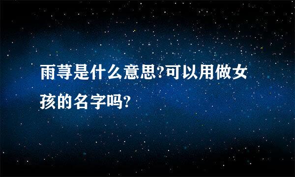 雨荨是什么意思?可以用做女孩的名字吗?