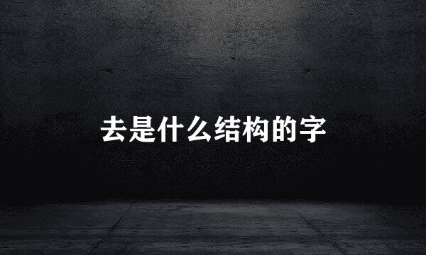 去是什么结构的字