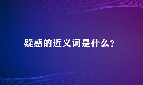 疑惑的近义词是什么？