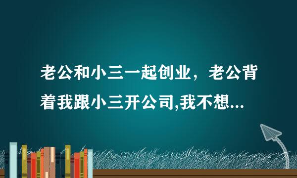 老公和小三一起创业，老公背着我跟小三开公司,我不想离婚该咋办?