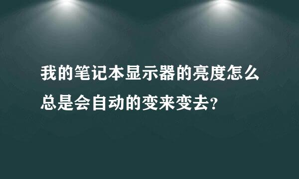 我的笔记本显示器的亮度怎么总是会自动的变来变去？