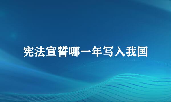 宪法宣誓哪一年写入我国