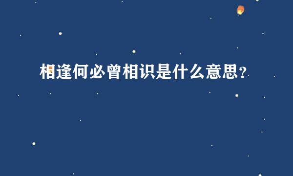 相逢何必曾相识是什么意思？