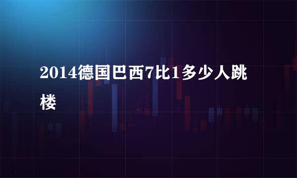 2014德国巴西7比1多少人跳楼