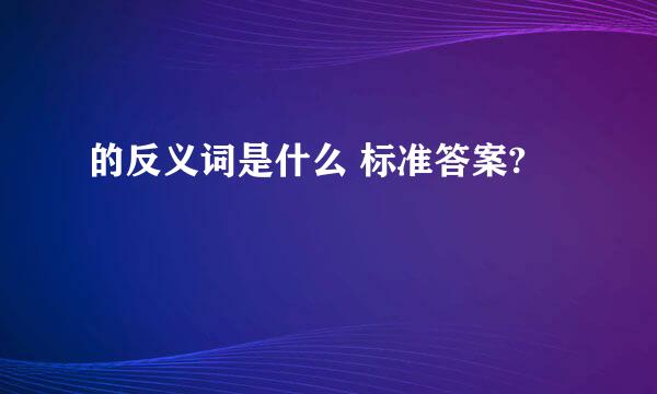 的反义词是什么 标准答案?