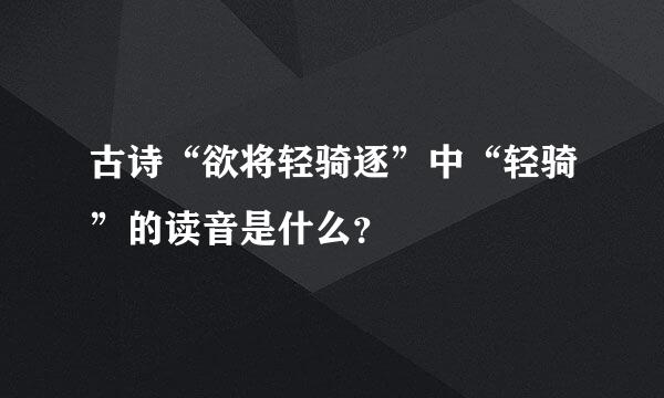 古诗“欲将轻骑逐”中“轻骑”的读音是什么？