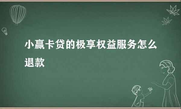 小赢卡贷的极享权益服务怎么退款