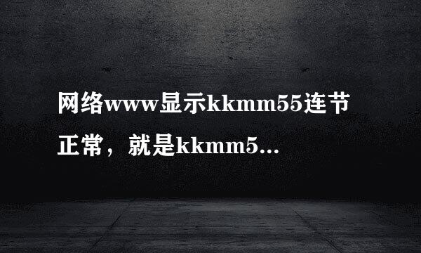 网络www显示kkmm55连节正常，就是kkmm55找不到可以打开的com地止了