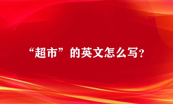 “超市”的英文怎么写？