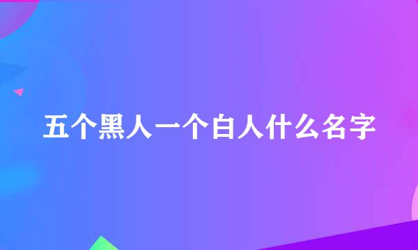 五个黑人一个白人什么名字