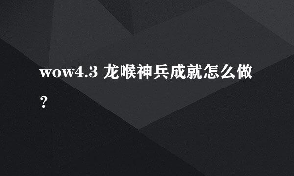 wow4.3 龙喉神兵成就怎么做？