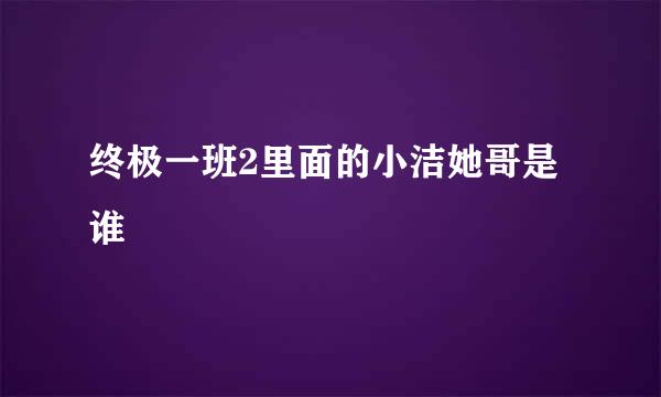 终极一班2里面的小洁她哥是谁