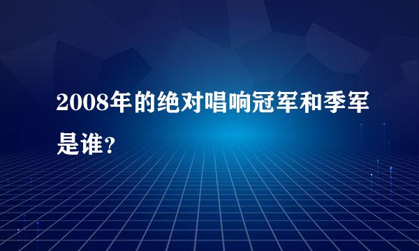 2008年的绝对唱响冠军和季军是谁？