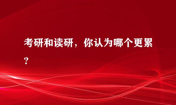 考研和读研，你认为哪个更累？