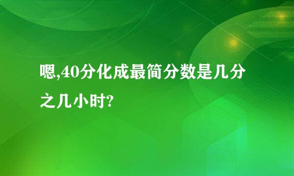 嗯,40分化成最简分数是几分之几小时?