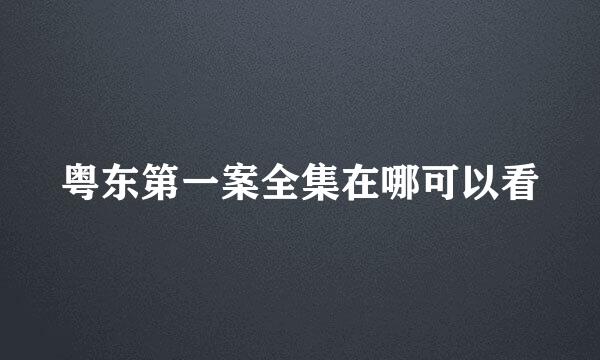 粤东第一案全集在哪可以看