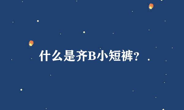 什么是齐B小短裤？