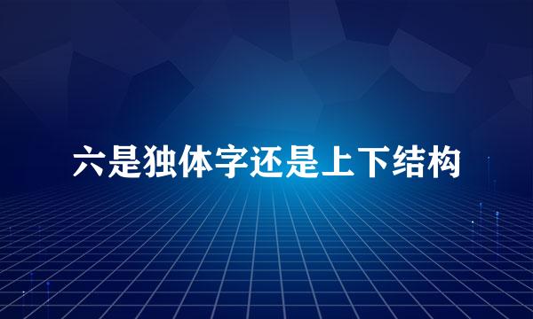 六是独体字还是上下结构