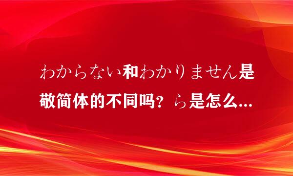 わからない和わかりません是敬简体的不同吗？ら是怎么来的？谢谢。