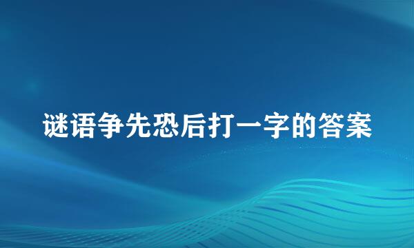 谜语争先恐后打一字的答案