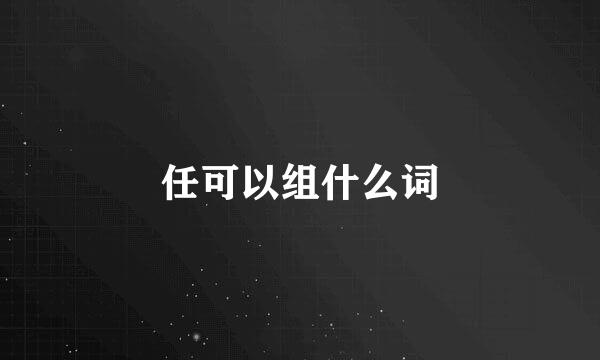 任可以组什么词