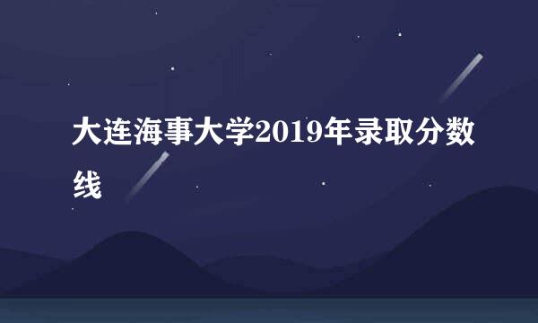 大连海事大学2019年录取分数线