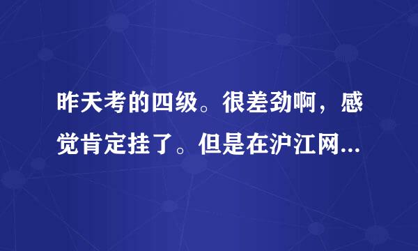 昨天考的四级。很差劲啊，感觉肯定挂了。但是在沪江网算一下分居然过了。感觉太不准确了。