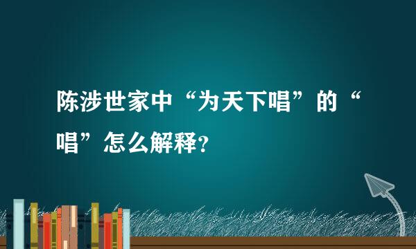 陈涉世家中“为天下唱”的“唱”怎么解释？