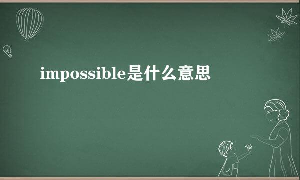 impossible是什么意思