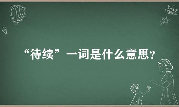 “待续”一词是什么意思？