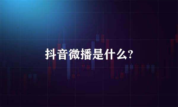 抖音微播是什么?