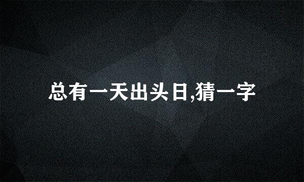 总有一天出头日,猜一字