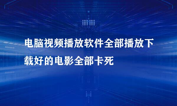 电脑视频播放软件全部播放下载好的电影全部卡死