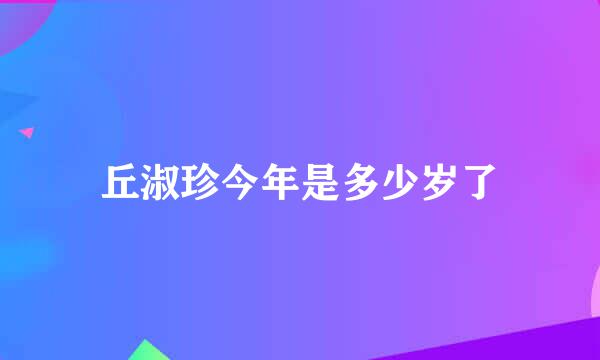 丘淑珍今年是多少岁了