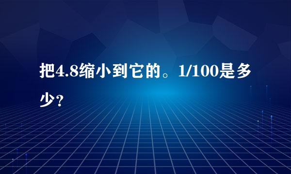 把4.8缩小到它的。1/100是多少？