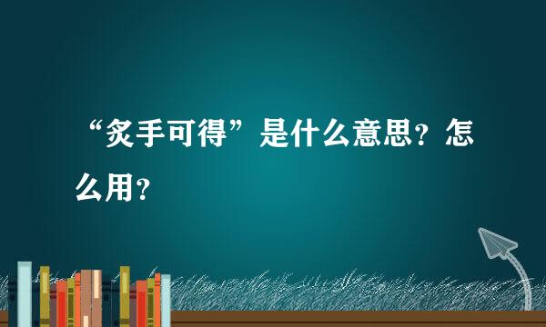 “炙手可得”是什么意思？怎么用？