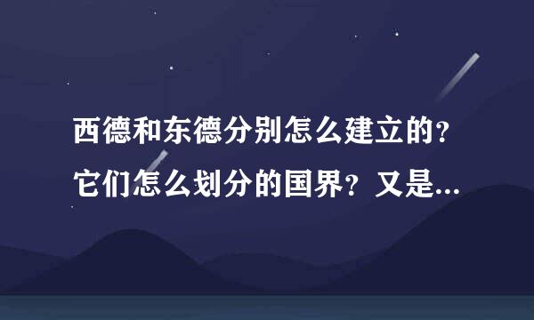 西德和东德分别怎么建立的？它们怎么划分的国界？又是怎么统一的？