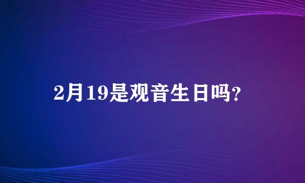 2月19是观音生日吗？