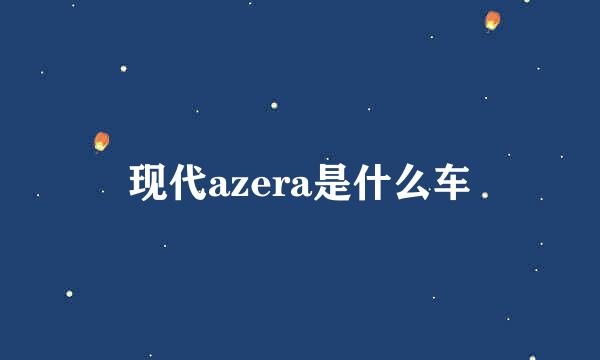 现代azera是什么车