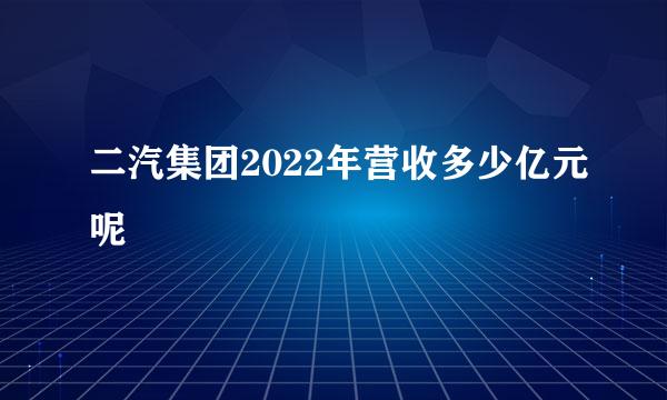 二汽集团2022年营收多少亿元呢