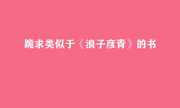 跪求类似于《浪子彦青》的书