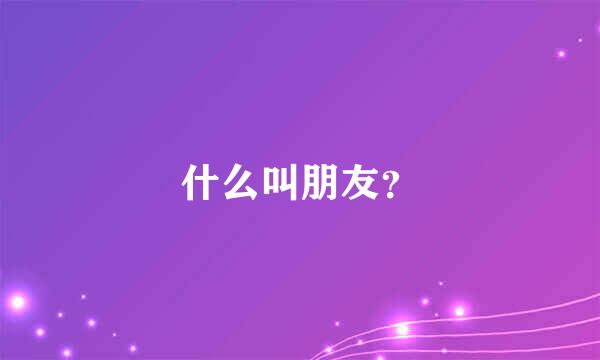 什么叫朋友？