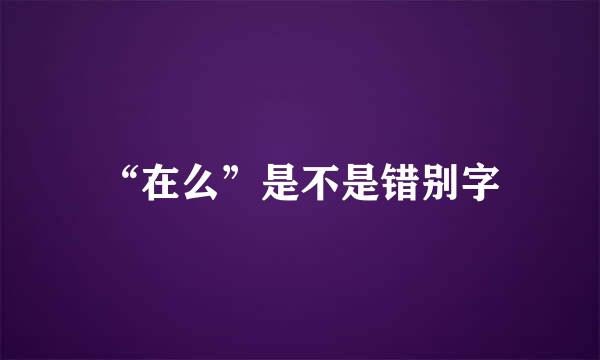 “在么”是不是错别字