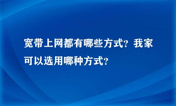 宽带上网都有哪些方式？我家可以选用哪种方式？