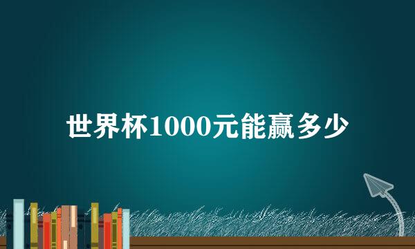 世界杯1000元能赢多少