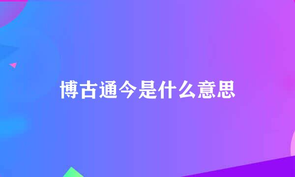 博古通今是什么意思