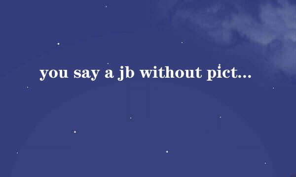 you say a jb without picture 什么意思。